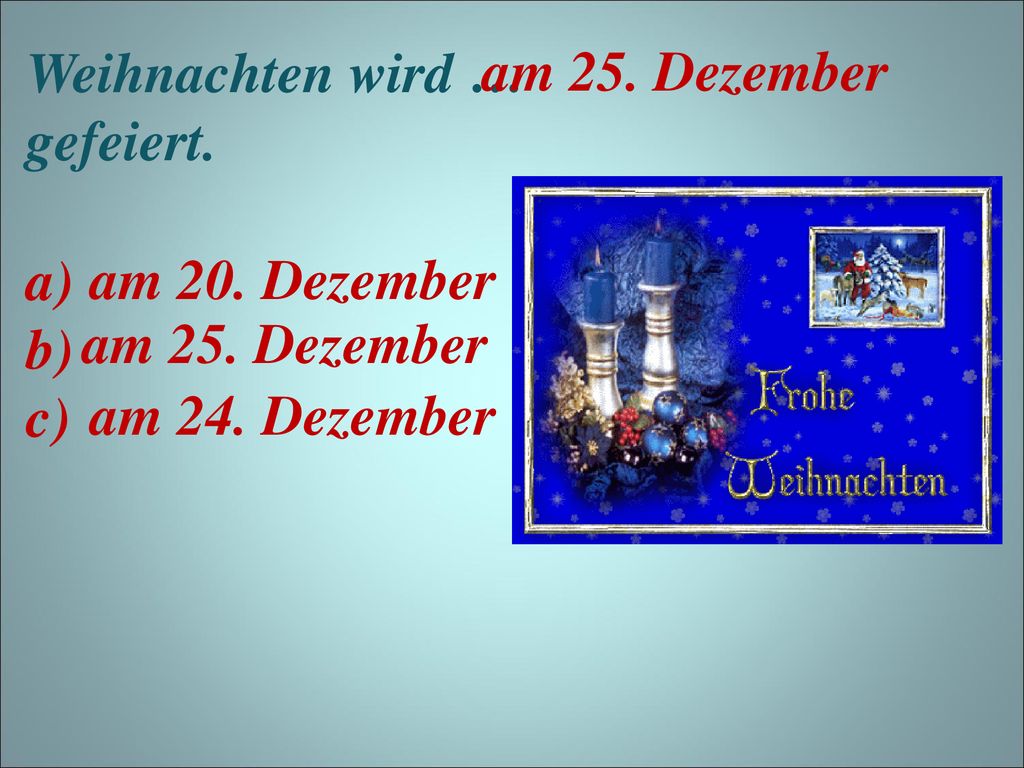 Weihnachten wird … gefeiert. am 25. Dezember. a) b) c) am 20.