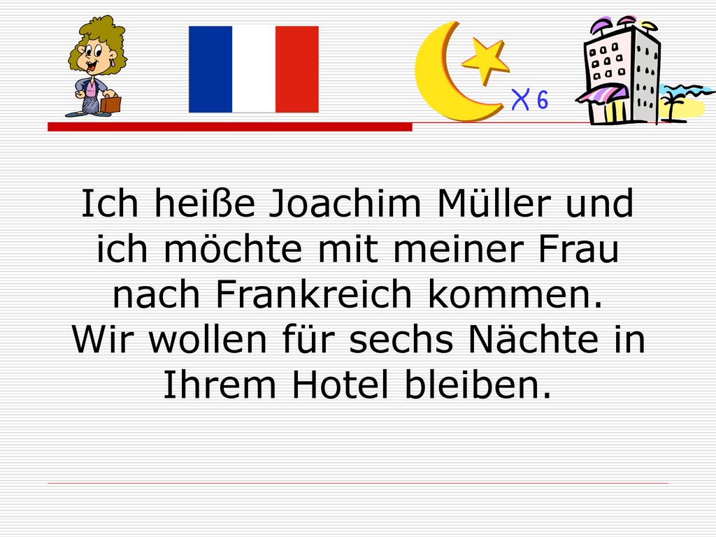 X 6 Ich heiße Joachim Müller und ich möchte mit meiner Frau nach Frankreich kommen.