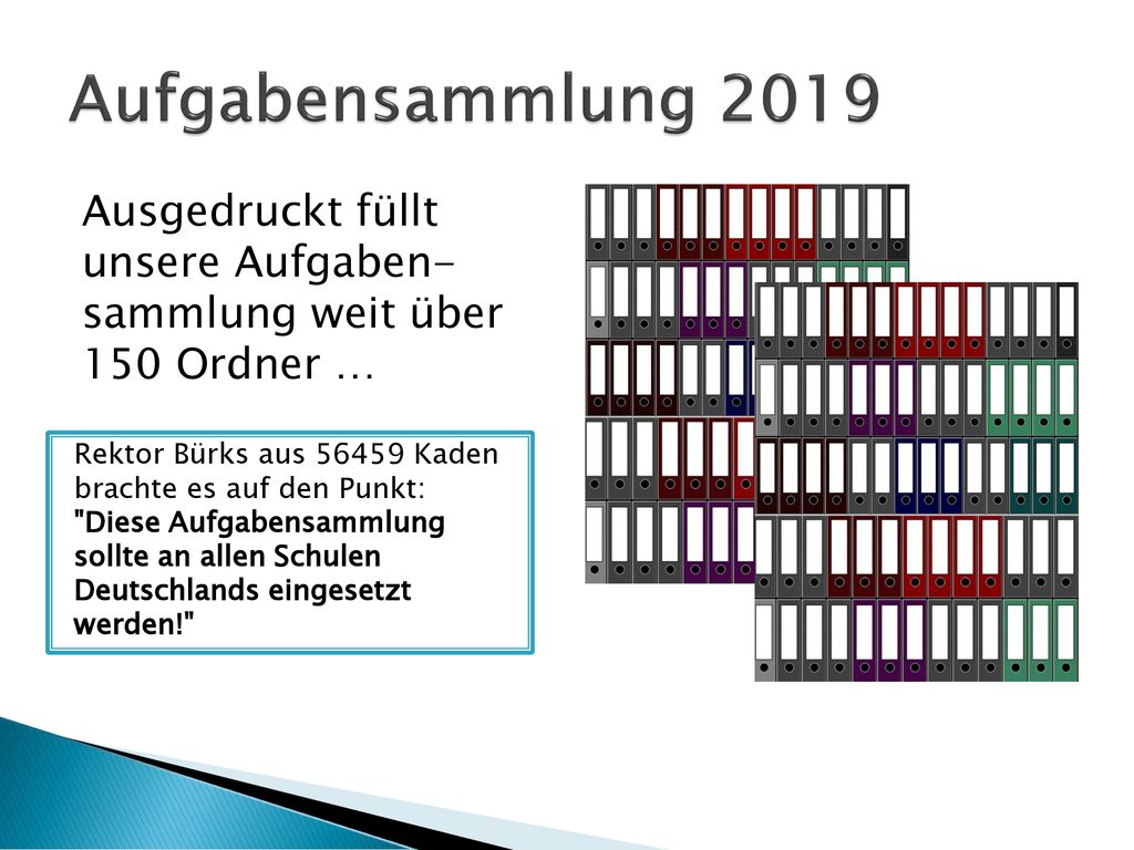 Aufgabensammlung 2019 Ausgedruckt füllt unsere Aufgaben- sammlung weit über 150 Ordner … Rektor Bürks aus Kaden brachte es auf den Punkt: