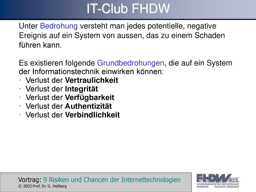 IT-Club FHDW Unter Bedrohung versteht man jedes potentielle, negative Ereignis auf ein System von aussen, das zu einem Schaden führen kann.