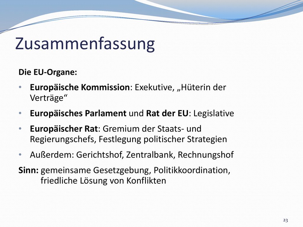 Zusammenfassung Die EU-Organe: Europäische Kommission: Exekutive, „Hüterin der Verträge Europäisches Parlament und Rat der EU: Legislative.