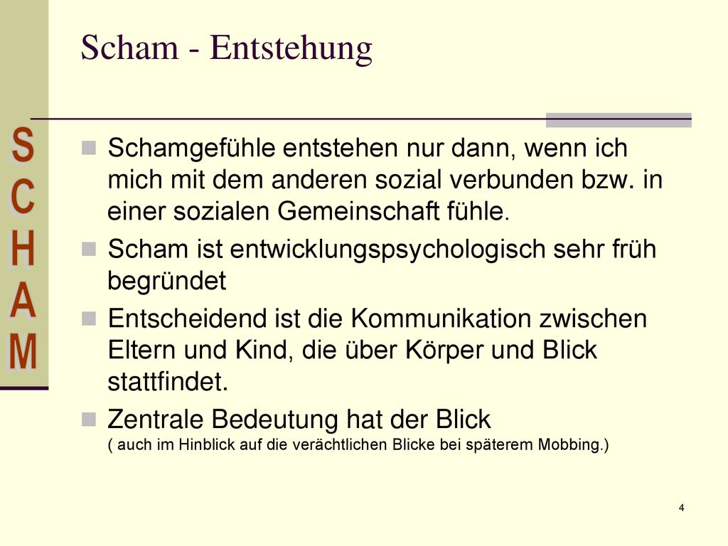 Scham - Entstehung Schamgefühle entstehen nur dann, wenn ich mich mit dem anderen sozial verbunden bzw. in einer sozialen Gemeinschaft fühle.