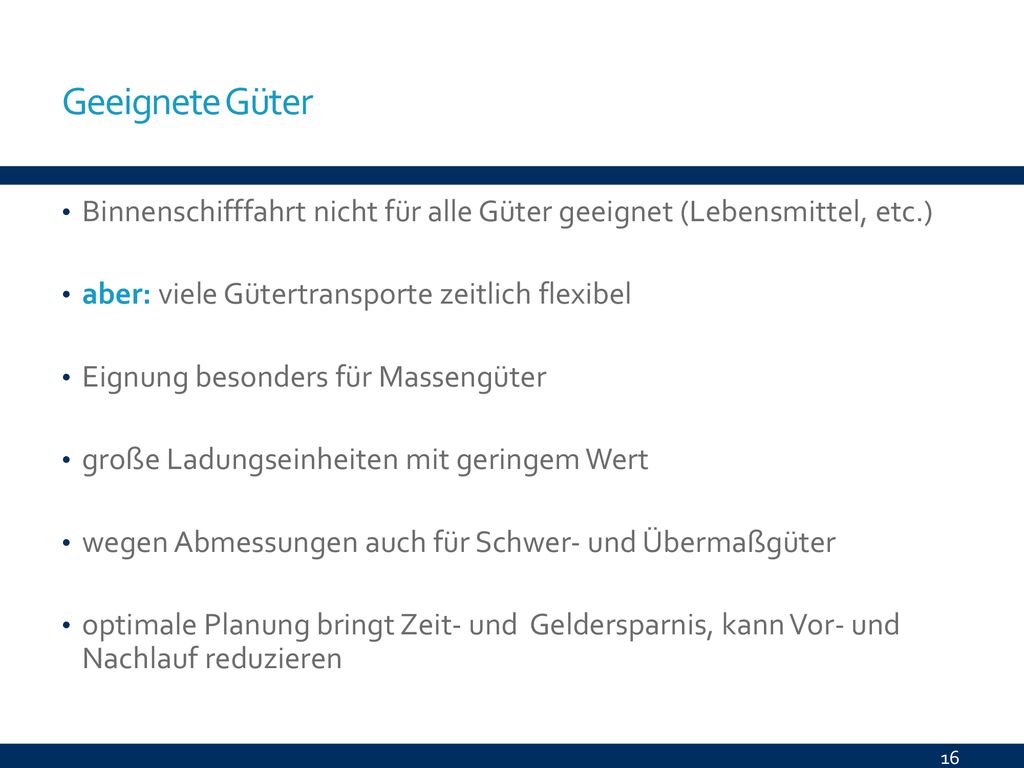 Geeignete Güter Binnenschifffahrt nicht für alle Güter geeignet (Lebensmittel, etc.) aber: viele Gütertransporte zeitlich flexibel.