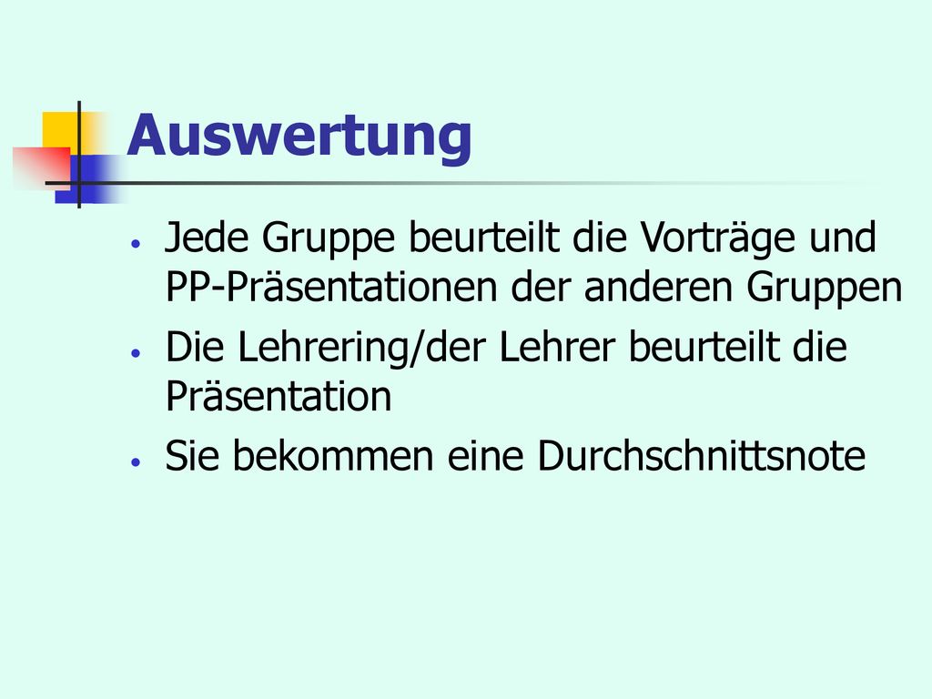 Auswertung Jede Gruppe beurteilt die Vorträge und PP-Präsentationen der anderen Gruppen. Die Lehrering/der Lehrer beurteilt die Präsentation.