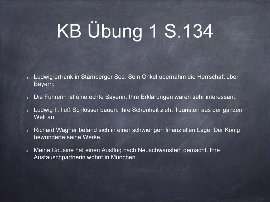 KB Übung 1 S.134 Ludwig ertrank in Starnberger See. Sein Onkel übernahm die Herrschaft über Bayern.