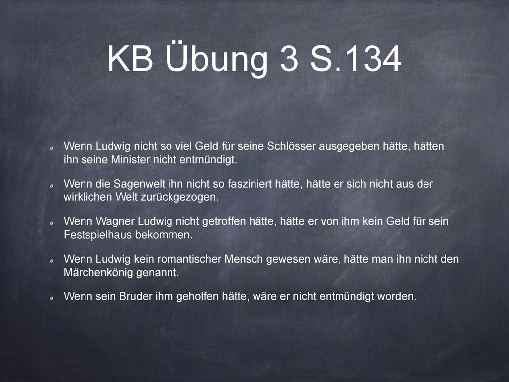 KB Übung 3 S.134 Wenn Ludwig nicht so viel Geld für seine Schlösser ausgegeben hätte, hätten ihn seine Minister nicht entmündigt.