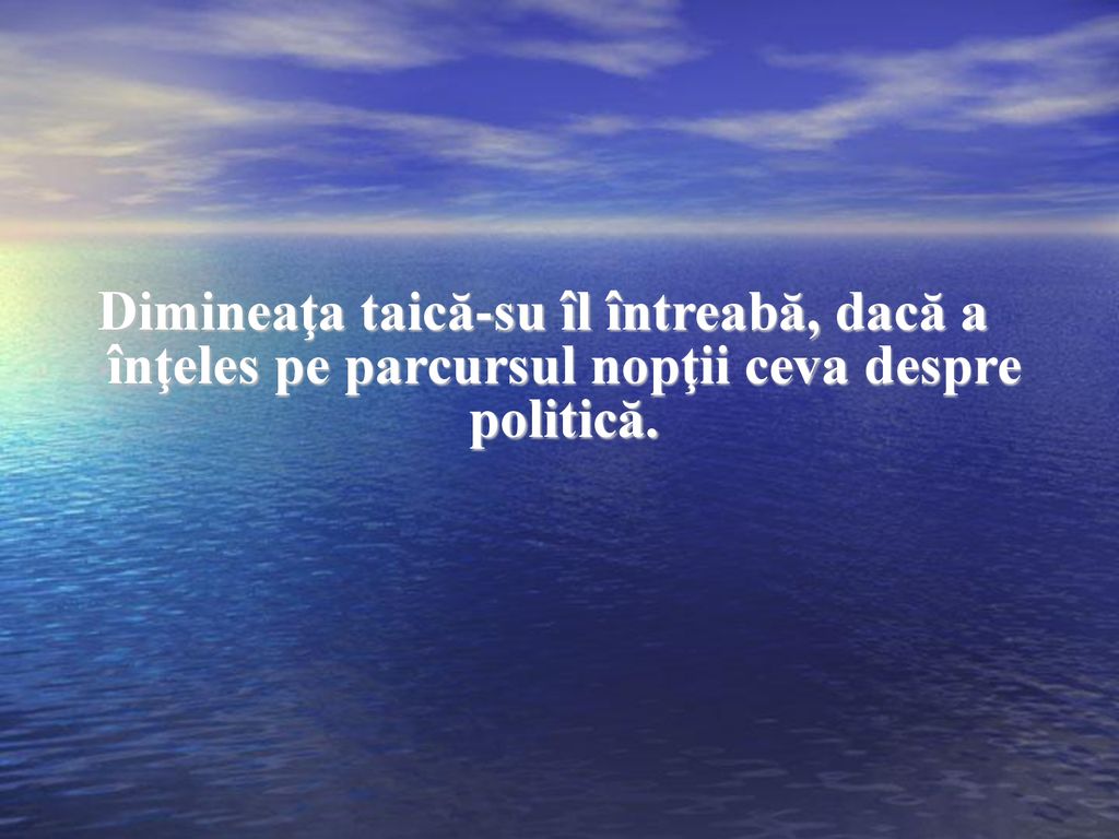 Dimineaţa taică-su îl întreabă, dacă a înţeles pe parcursul nopţii ceva despre politică.