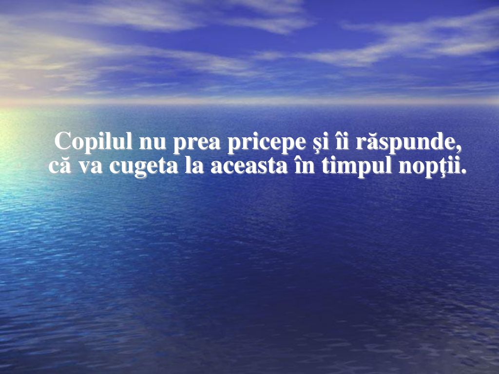 Copilul nu prea pricepe şi îi răspunde, că va cugeta la aceasta în timpul nopţii.