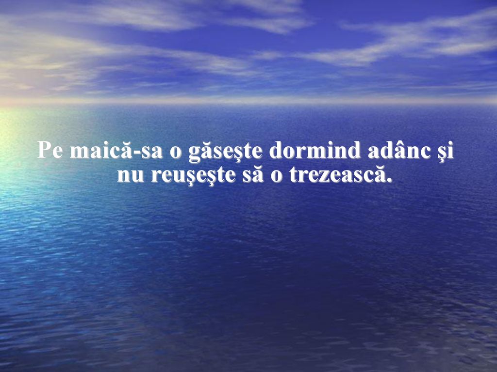 Pe maică-sa o găseşte dormind adânc şi nu reuşeşte să o trezească.