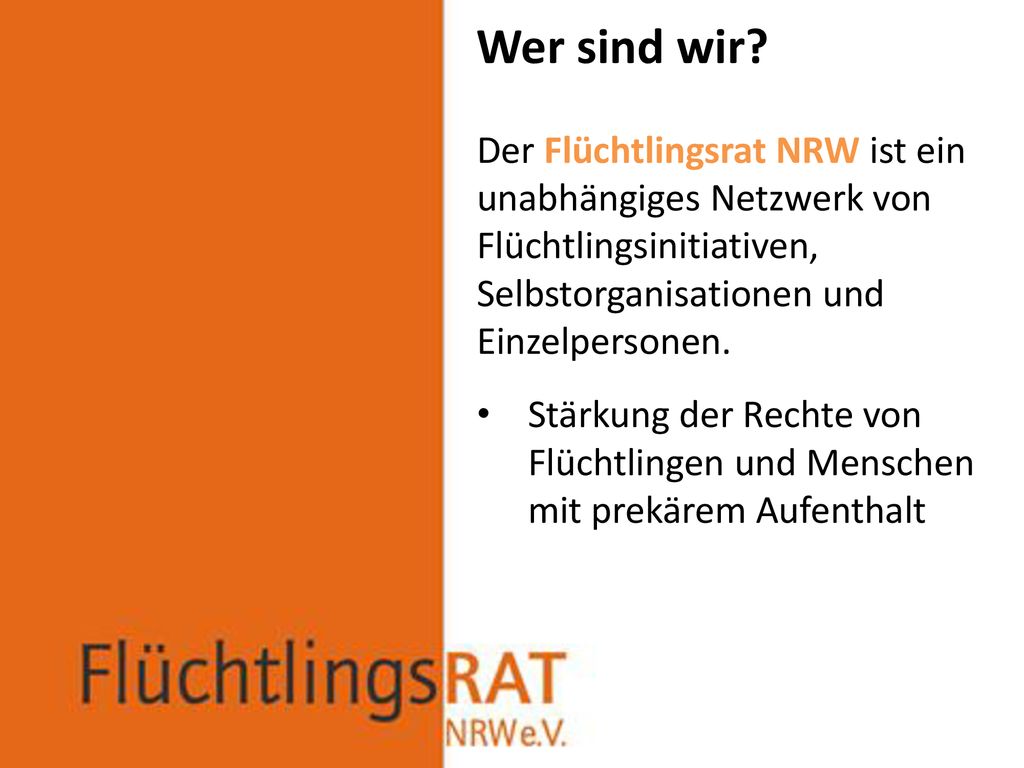 Wer sind wir Der Flüchtlingsrat NRW ist ein unabhängiges Netzwerk von Flüchtlingsinitiativen, Selbstorganisationen und Einzelpersonen.
