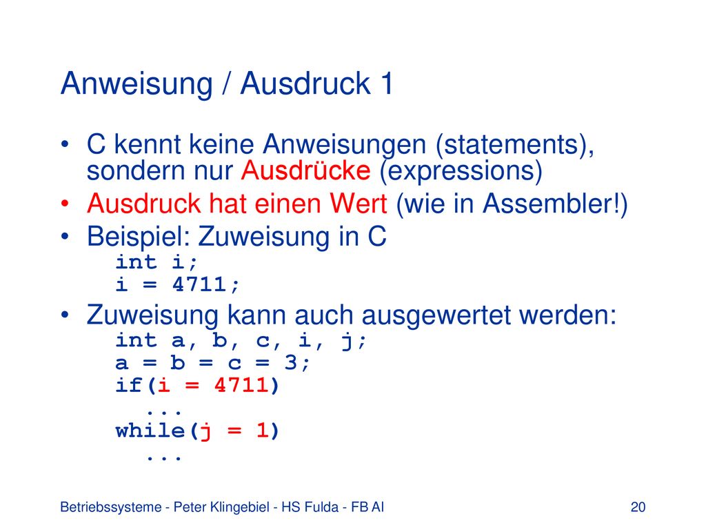 Anweisung / Ausdruck 1 C kennt keine Anweisungen (statements), sondern nur Ausdrücke (expressions) Ausdruck hat einen Wert (wie in Assembler!)