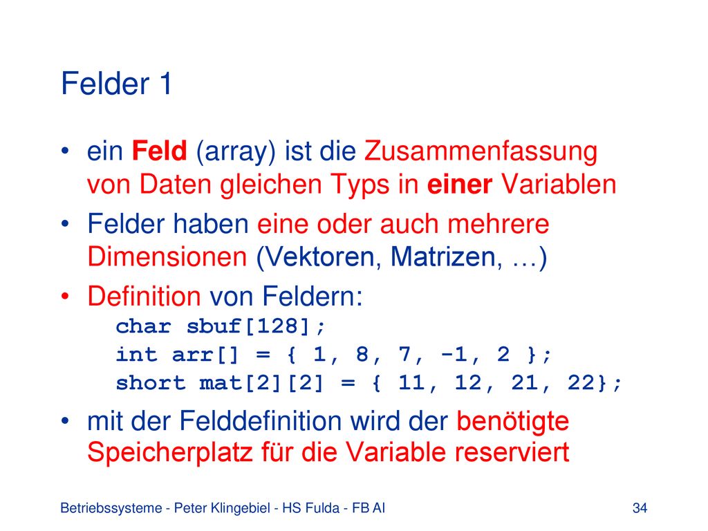 Felder 1 ein Feld (array) ist die Zusammenfassung von Daten gleichen Typs in einer Variablen.
