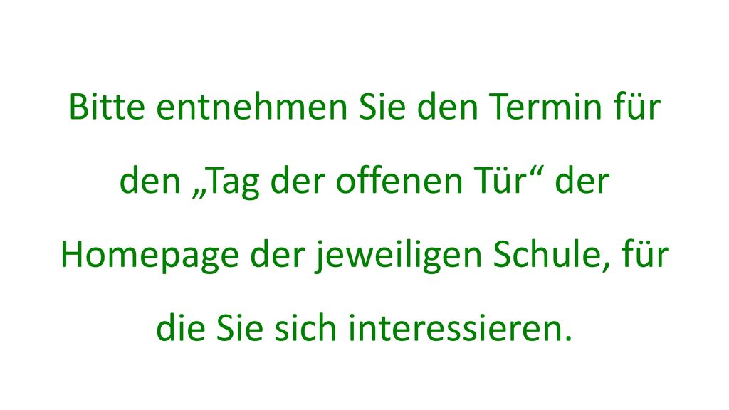 Bitte entnehmen Sie den Termin für den „Tag der offenen Tür der Homepage der jeweiligen Schule, für die Sie sich interessieren.