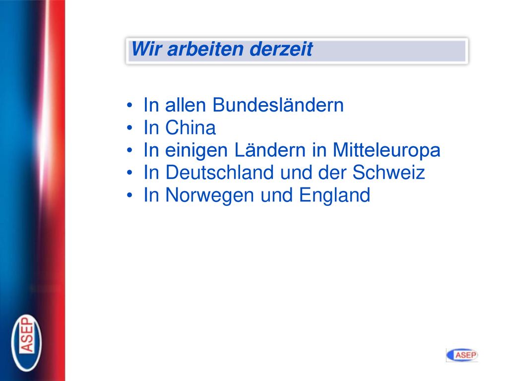 Wir arbeiten derzeit In allen Bundesländern. In China. In einigen Ländern in Mitteleuropa. In Deutschland und der Schweiz.