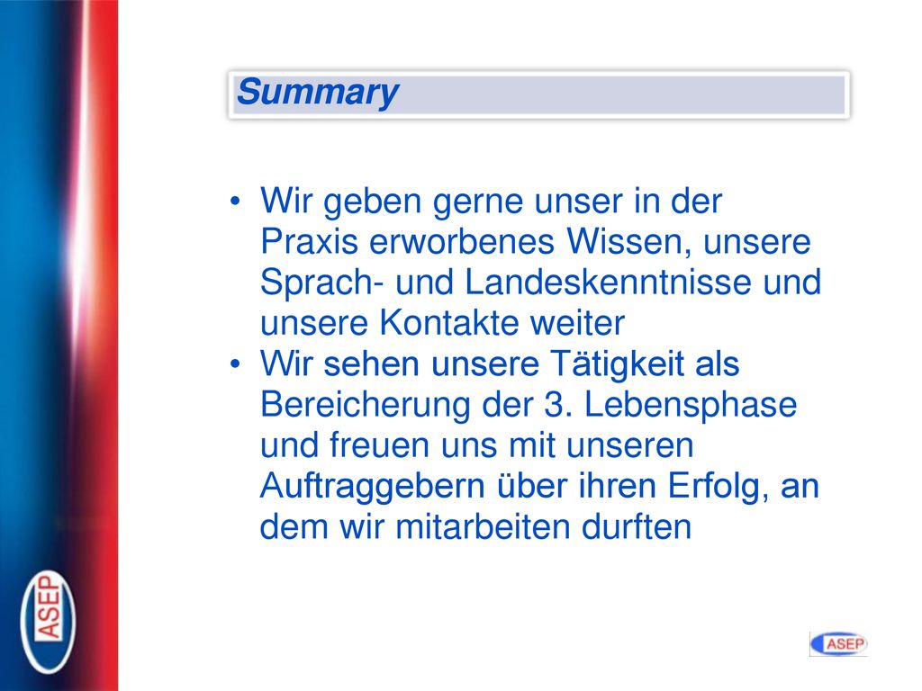 Summary Wir geben gerne unser in der Praxis erworbenes Wissen, unsere Sprach- und Landeskenntnisse und unsere Kontakte weiter.