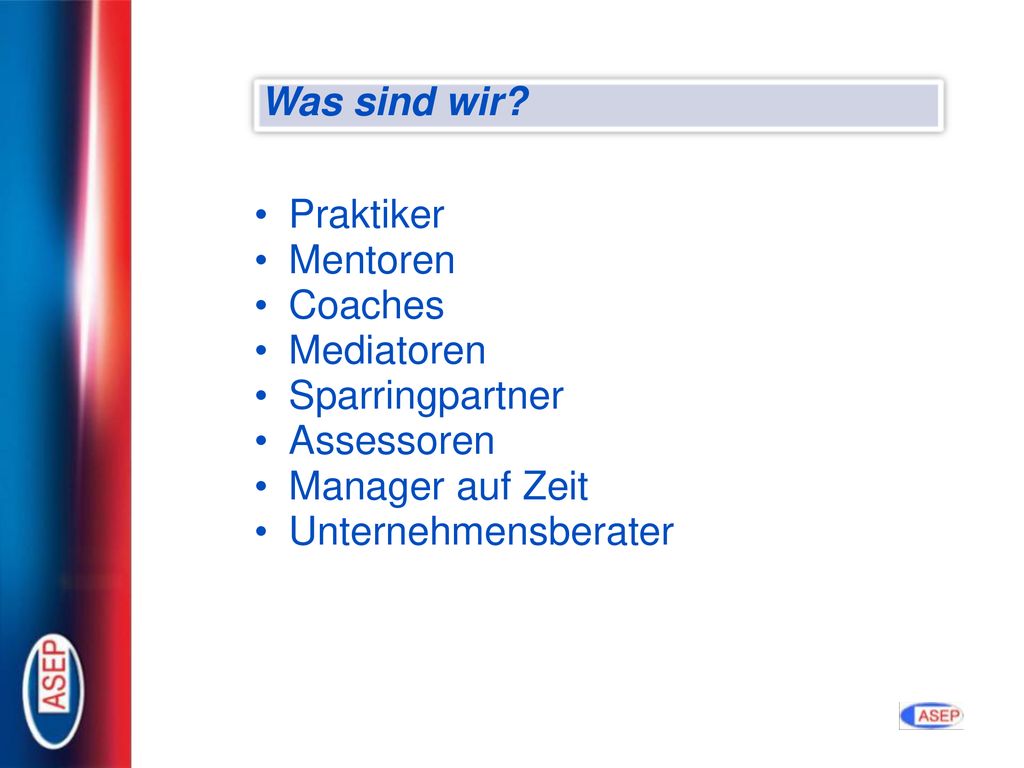 Was sind wir Praktiker. Mentoren. Coaches. Mediatoren. Sparringpartner. Assessoren. Manager auf Zeit.