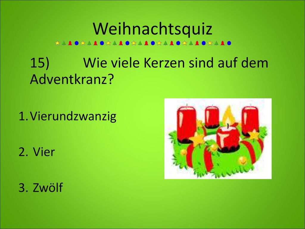 Weihnachtsquiz 15) Wie viele Kerzen sind auf dem Adventkranz 1. Vierundzwanzig 2. Vier 3. Zwölf