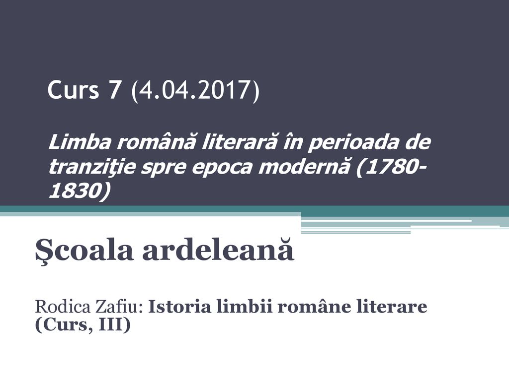 Curs 7 ( ) Limba română literară în perioada de tranziţie spre epoca modernă ( )