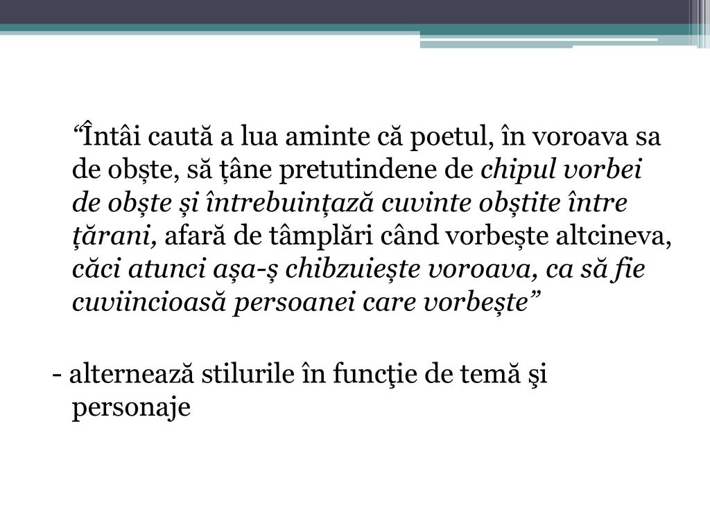 Întâi caută a lua aminte că poetul, în voroava sa de obște, să țâne pretutindene de chipul vorbei de obște și întrebuințază cuvinte obștite între țărani, afară de tâmplări când vorbește altcineva, căci atunci așa-ș chibzuiește voroava, ca să fie cuviincioasă persoanei care vorbește - alternează stilurile în funcţie de temă şi personaje