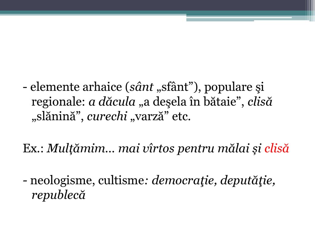 - elemente arhaice (sânt „sfânt ), populare şi regionale: a dăcula „a deşela în bătaie , clisă „slănină , curechi „varză etc.