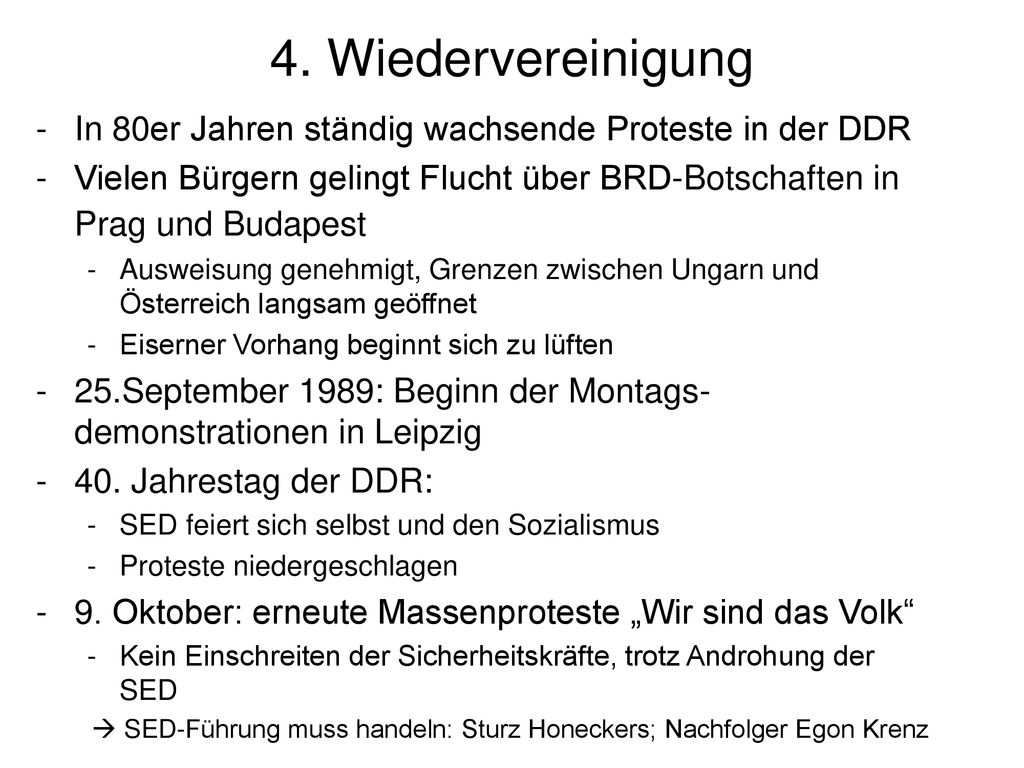 4. Wiedervereinigung In 80er Jahren ständig wachsende Proteste in der DDR. Vielen Bürgern gelingt Flucht über BRD-Botschaften in Prag und Budapest.