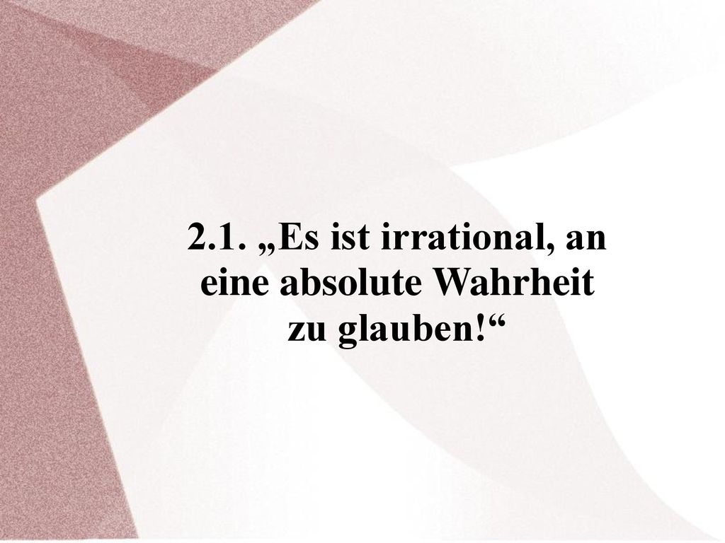2.1. „Es ist irrational, an eine absolute Wahrheit zu glauben!