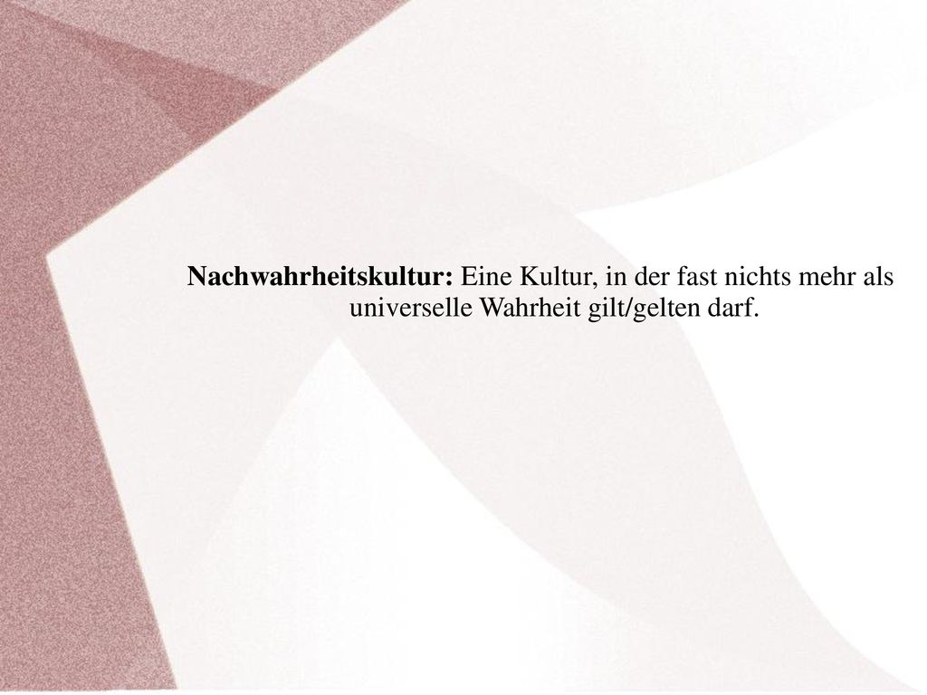 Nachwahrheitskultur: Eine Kultur, in der fast nichts mehr als universelle Wahrheit gilt/gelten darf.