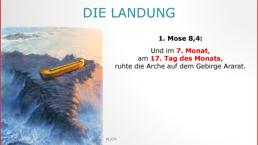 Die Landung 1. Mose 8,4: Und im 7. Monat, am 17. Tag des Monats, ruhte die Arche auf dem Gebirge Ararat.