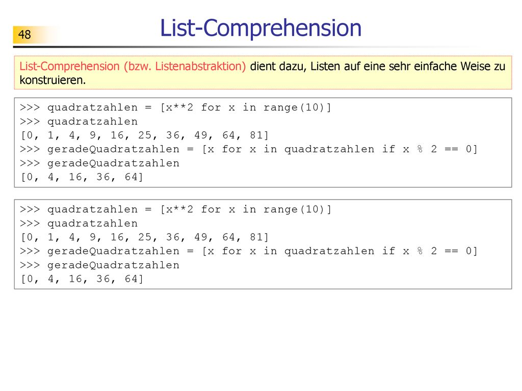 List-Comprehension List-Comprehension (bzw. Listenabstraktion) dient dazu, Listen auf eine sehr einfache Weise zu konstruieren.