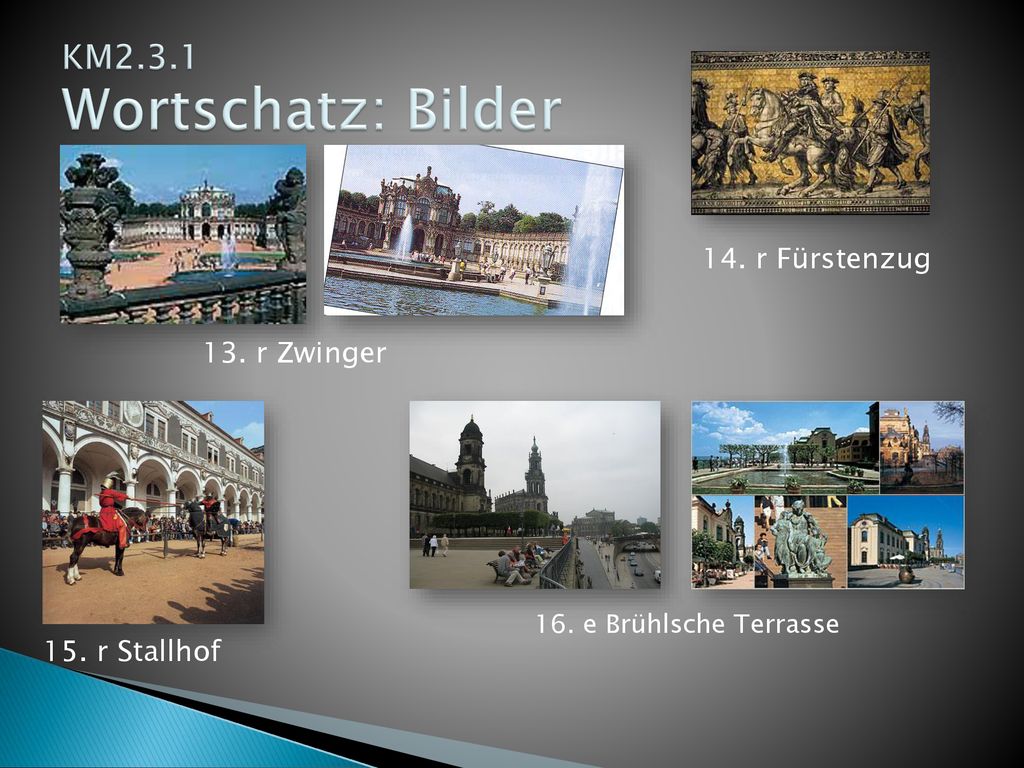 KM2.3.1 Wortschatz: Bilder 14. r Fürstenzug 13. r Zwinger