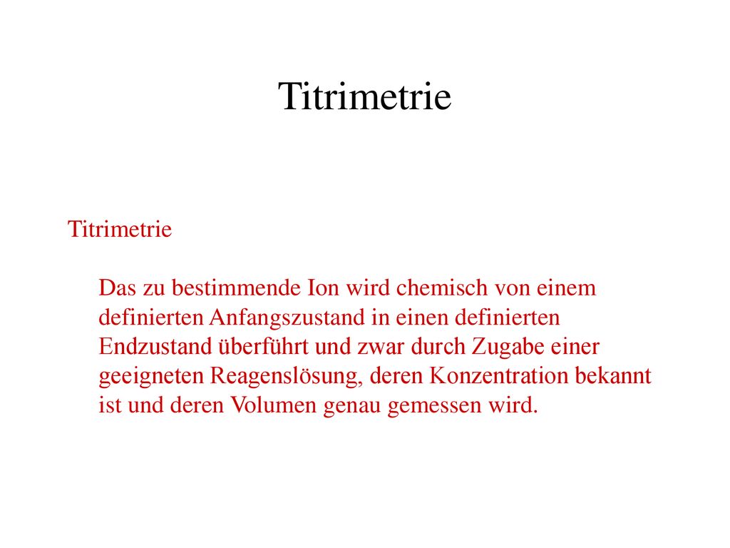 Titrimetrie Titrimetrie Das zu bestimmende Ion wird chemisch von einem