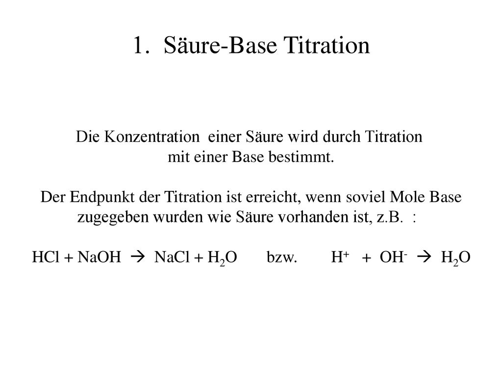 1. Säure-Base Titration Die Konzentration einer Säure wird durch Titration. mit einer Base bestimmt.