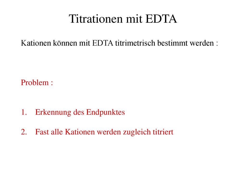 Titrationen mit EDTA Kationen können mit EDTA titrimetrisch bestimmt werden : Problem : Erkennung des Endpunktes.