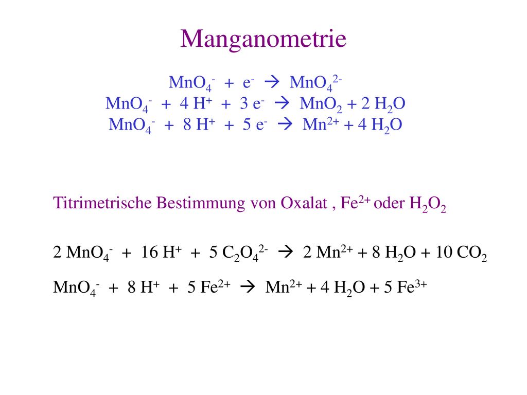 Manganometrie MnO4- + e-  MnO42- MnO H+ + 3 e-  MnO2 + 2 H2O