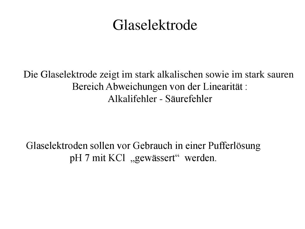 Glaselektrode Die Glaselektrode zeigt im stark alkalischen sowie im stark sauren. Bereich Abweichungen von der Linearität :