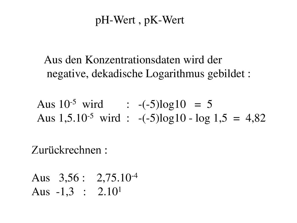 pH-Wert , pK-Wert Aus den Konzentrationsdaten wird der. negative, dekadische Logarithmus gebildet :