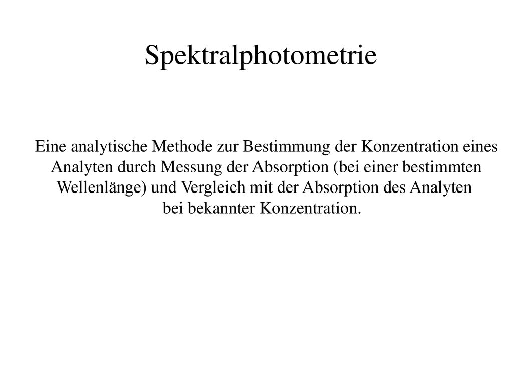 Spektralphotometrie Eine analytische Methode zur Bestimmung der Konzentration eines. Analyten durch Messung der Absorption (bei einer bestimmten.