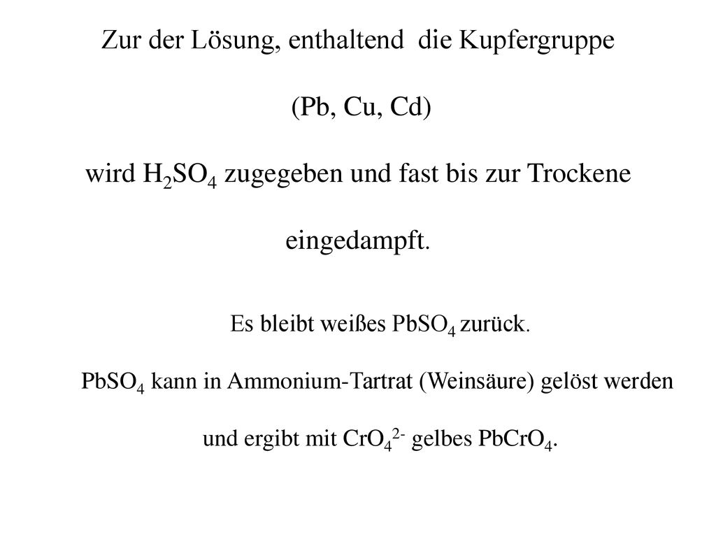 Zur der Lösung, enthaltend die Kupfergruppe (Pb, Cu, Cd) wird H2SO4 zugegeben und fast bis zur Trockene eingedampft.