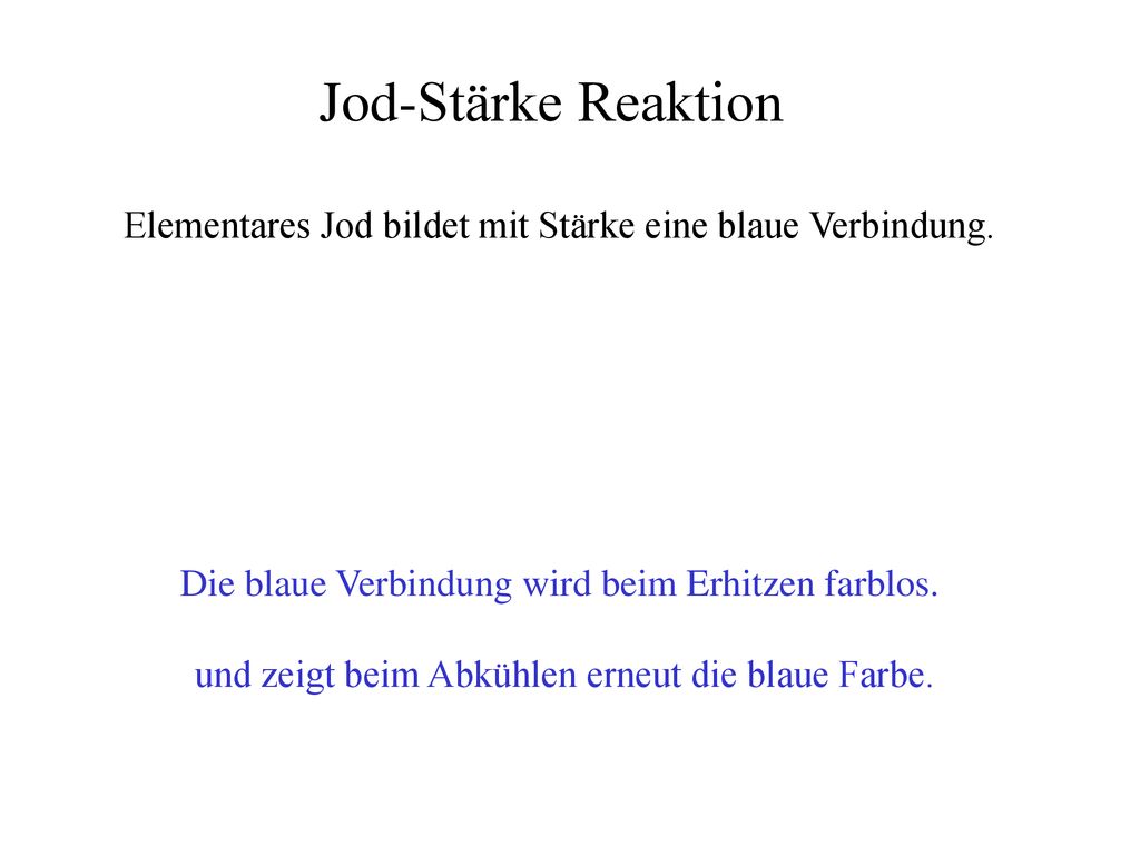 Jod-Stärke Reaktion Elementares Jod bildet mit Stärke eine blaue Verbindung. Die blaue Verbindung wird beim Erhitzen farblos.
