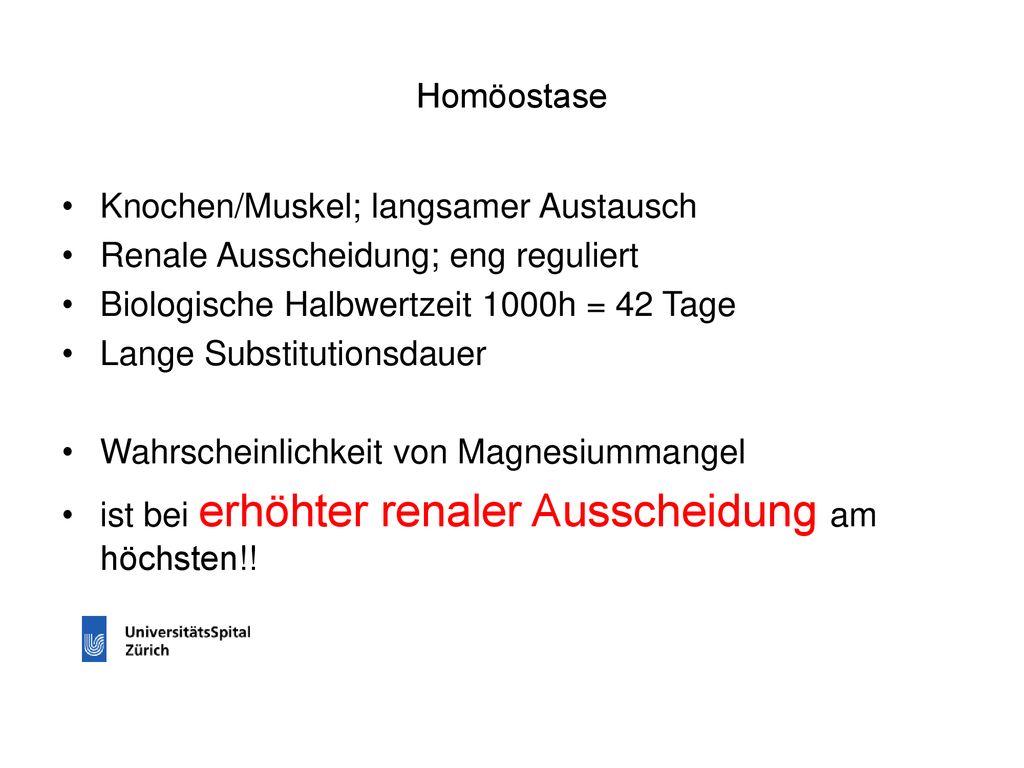 Homöostase Knochen/Muskel; langsamer Austausch. Renale Ausscheidung; eng reguliert. Biologische Halbwertzeit 1000h = 42 Tage.