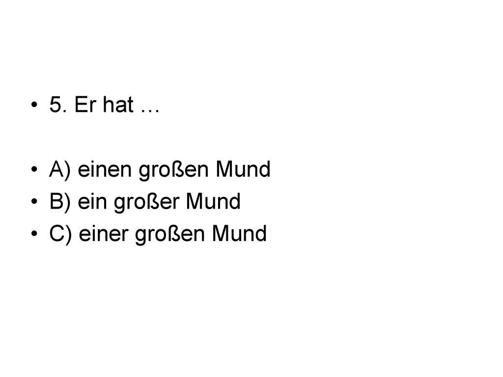 5. Er hat … A) einen großen Mund B) ein großer Mund C) einer großen Mund
