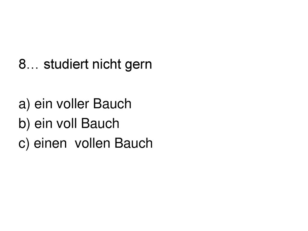 8… studiert nicht gern a) ein voller Bauch b) ein voll Bauch c) einen vollen Bauch
