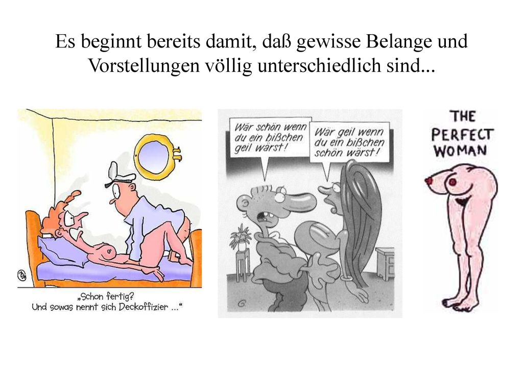 Es beginnt bereits damit, daß gewisse Belange und Vorstellungen völlig unterschiedlich sind...