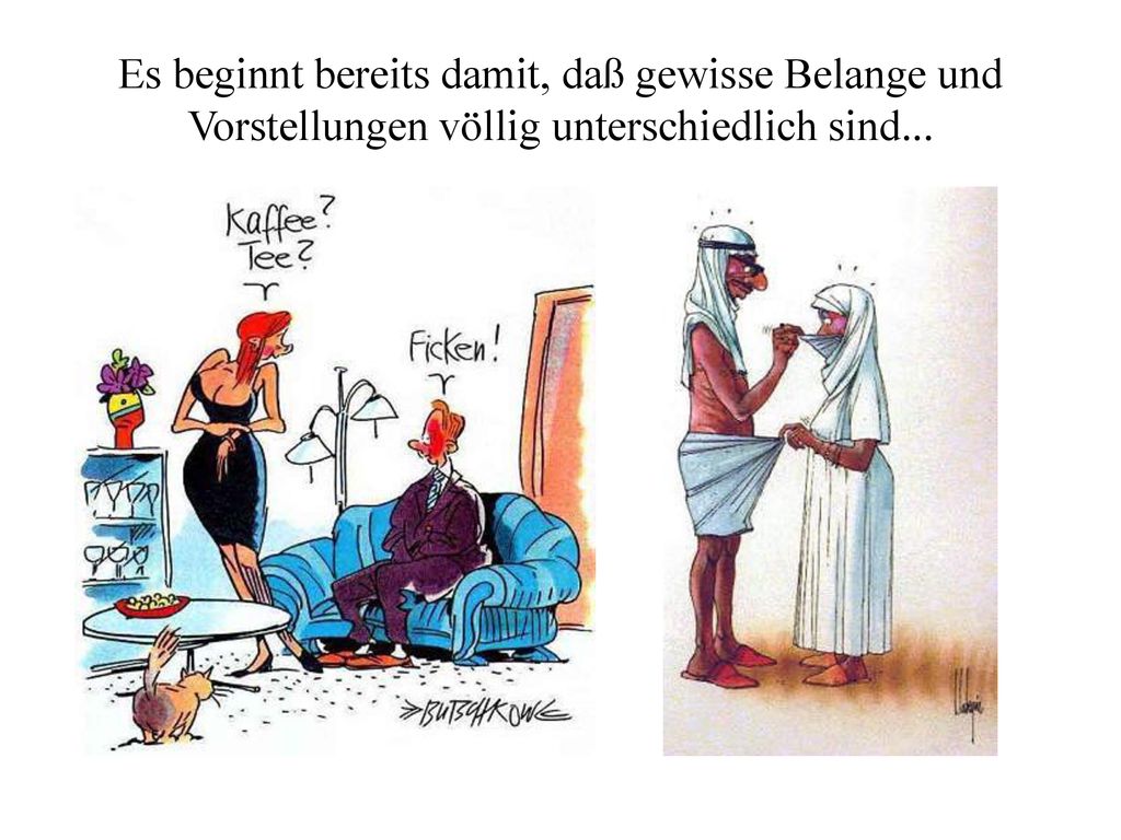 Es beginnt bereits damit, daß gewisse Belange und Vorstellungen völlig unterschiedlich sind...