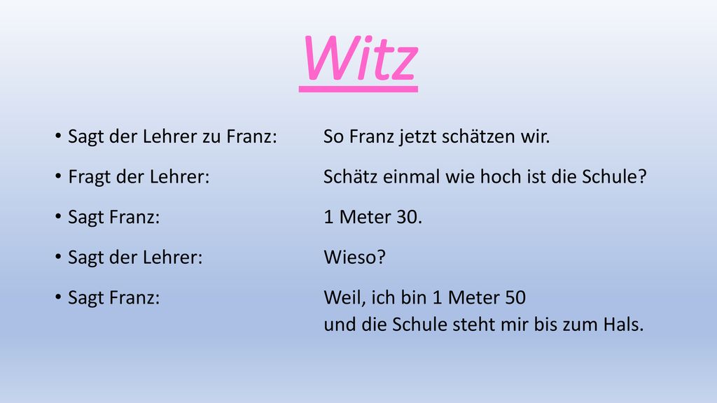 Witz Sagt der Lehrer zu Franz: So Franz jetzt schätzen wir.