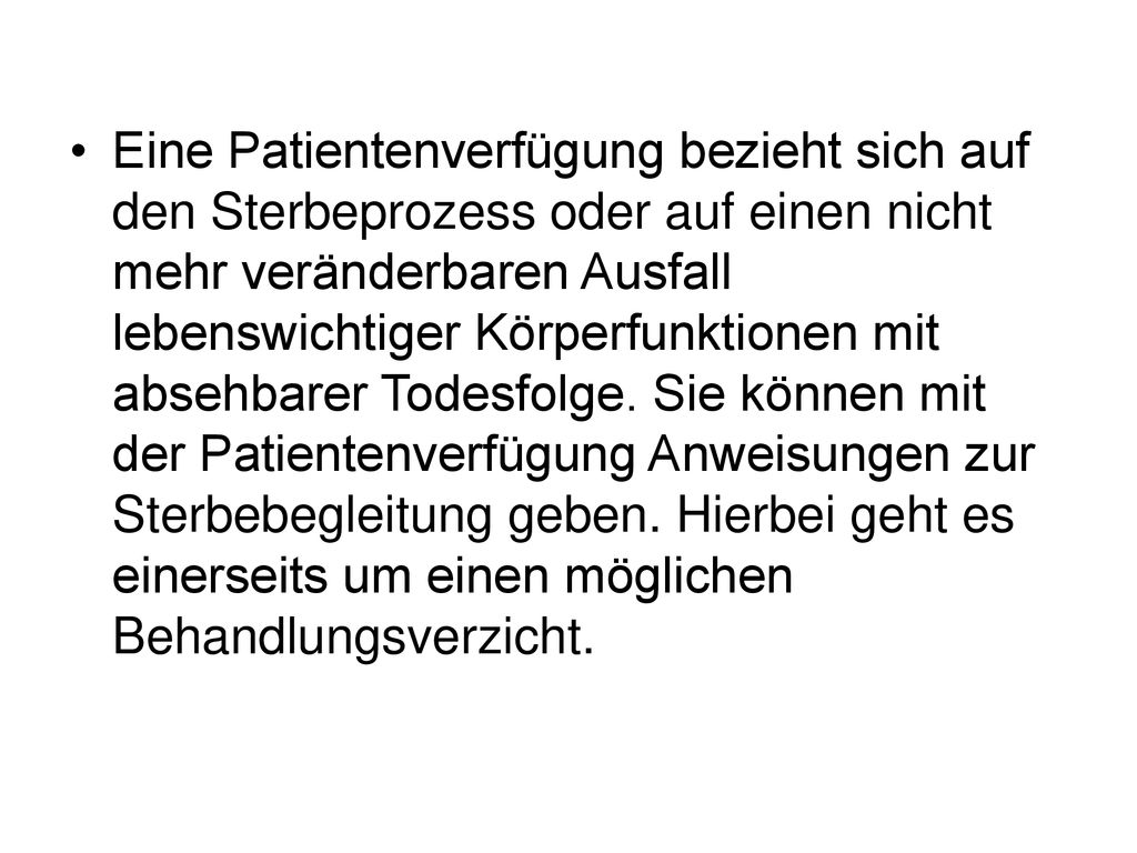 Eine Patientenverfügung bezieht sich auf den Sterbeprozess oder auf einen nicht mehr veränderbaren Ausfall lebenswichtiger Körperfunktionen mit absehbarer Todesfolge.