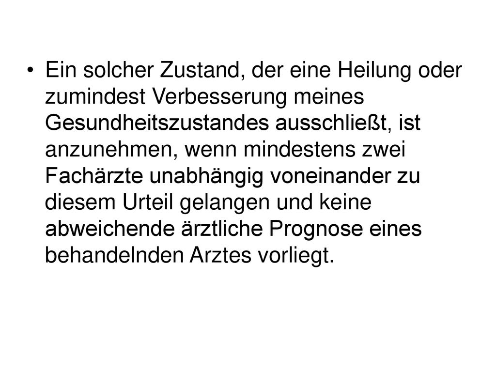 Ein solcher Zustand, der eine Heilung oder zumindest Verbesserung meines Gesundheitszustandes ausschließt, ist anzunehmen, wenn mindestens zwei Fachärzte unabhängig voneinander zu diesem Urteil gelangen und keine abweichende ärztliche Prognose eines behandelnden Arztes vorliegt.