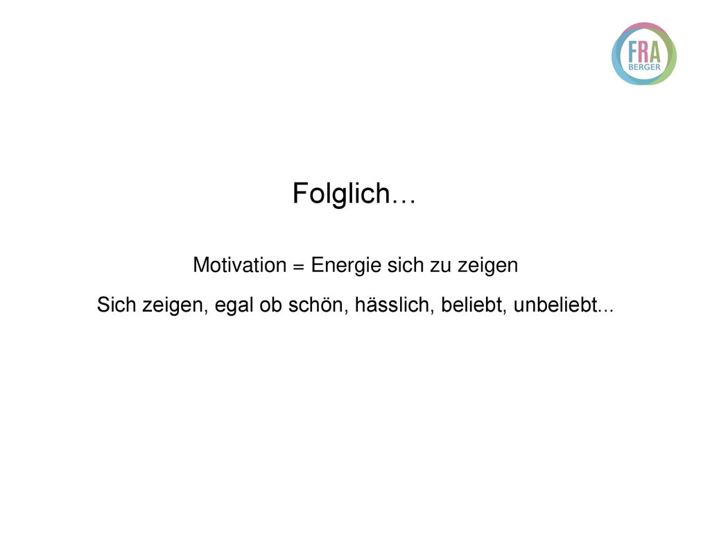 Folglich… Motivation = Energie sich zu zeigen Sich zeigen, egal ob schön, hässlich, beliebt, unbeliebt...