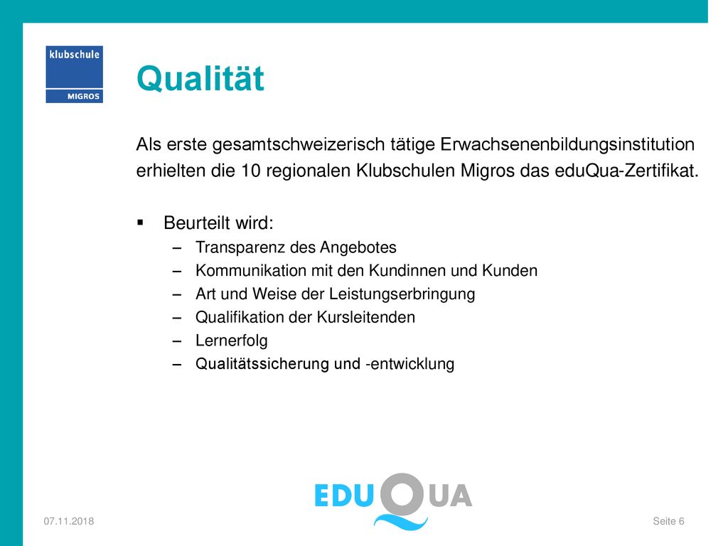 Qualität Als erste gesamtschweizerisch tätige Erwachsenenbildungsinstitution. erhielten die 10 regionalen Klubschulen Migros das eduQua-Zertifikat.