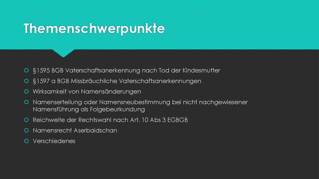 Themenschwerpunkte §1595 BGB Vaterschaftsanerkennung nach Tod der Kindesmutter. §1597 a BGB Missbräuchliche Vaterschaftsanerkennungen.
